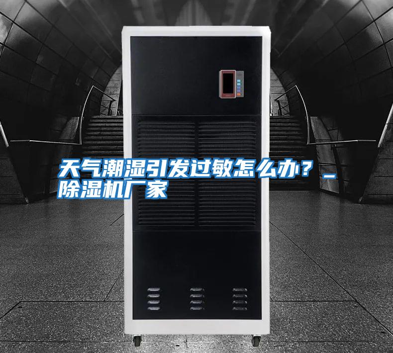 天氣潮濕引發過敏怎么辦？_除濕機廠家