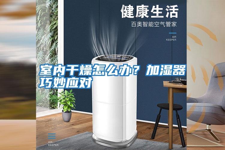 室內(nèi)干燥怎么辦？加濕器巧妙應(yīng)對