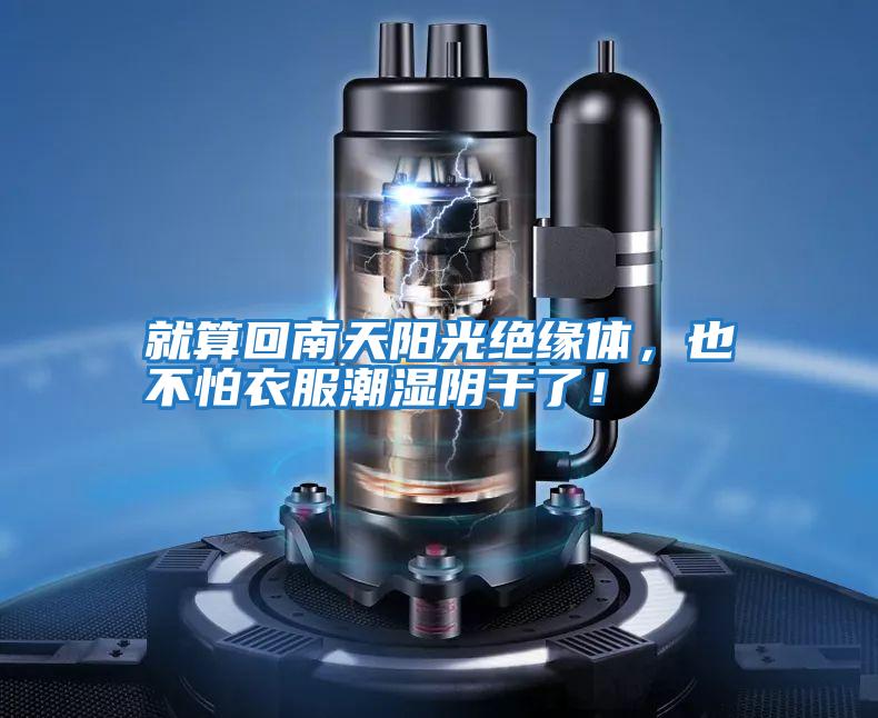 就算回南天陽(yáng)光絕緣體，也不怕衣服潮濕陰干了！