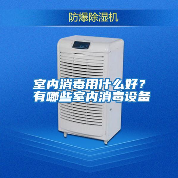 室內消毒用什么好？有哪些室內消毒設備