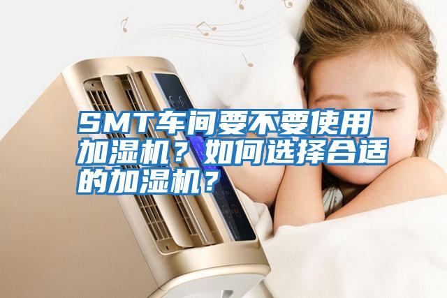 SMT車間要不要使用加濕機？如何選擇合適的加濕機？