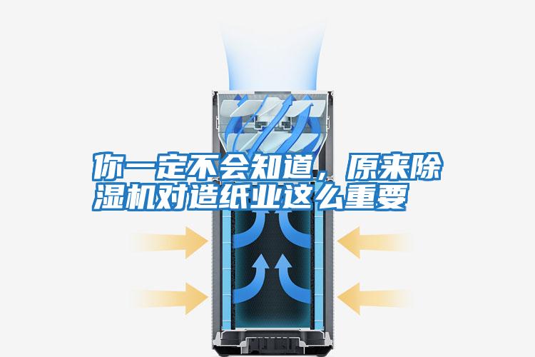 你一定不會知道，原來除濕機(jī)對造紙業(yè)這么重要