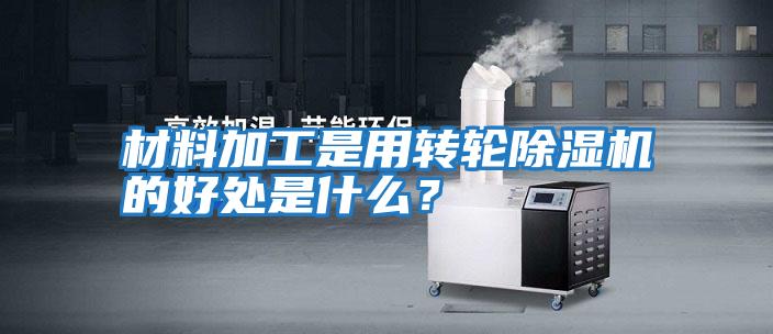 材料加工是用轉輪除濕機的好處是什么?