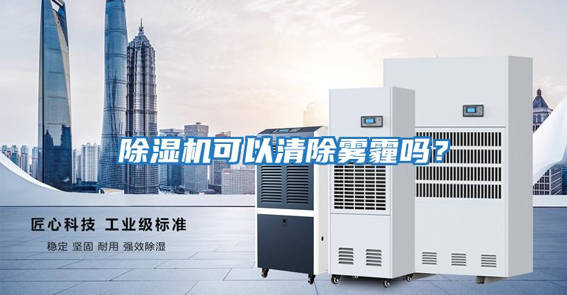 除濕機可以清除霧霾嗎？