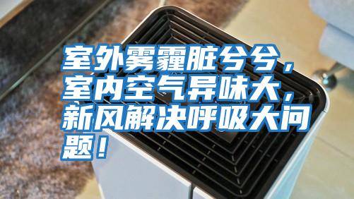 室外霧霾臟兮兮，室內(nèi)空氣異味大，新風解決呼吸大問題！