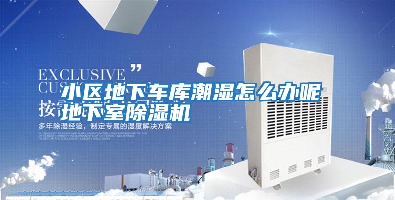 小區(qū)地下車(chē)庫(kù)潮濕怎么辦呢 地下室除濕機(jī)
