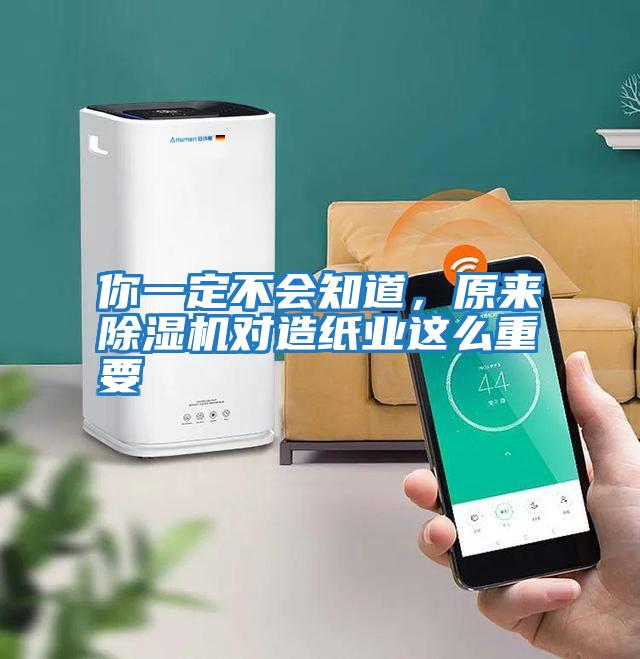 你一定不會知道，原來除濕機對造紙業這么重要