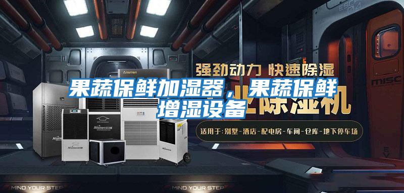 果蔬保鮮加濕器，果蔬保鮮增濕設備