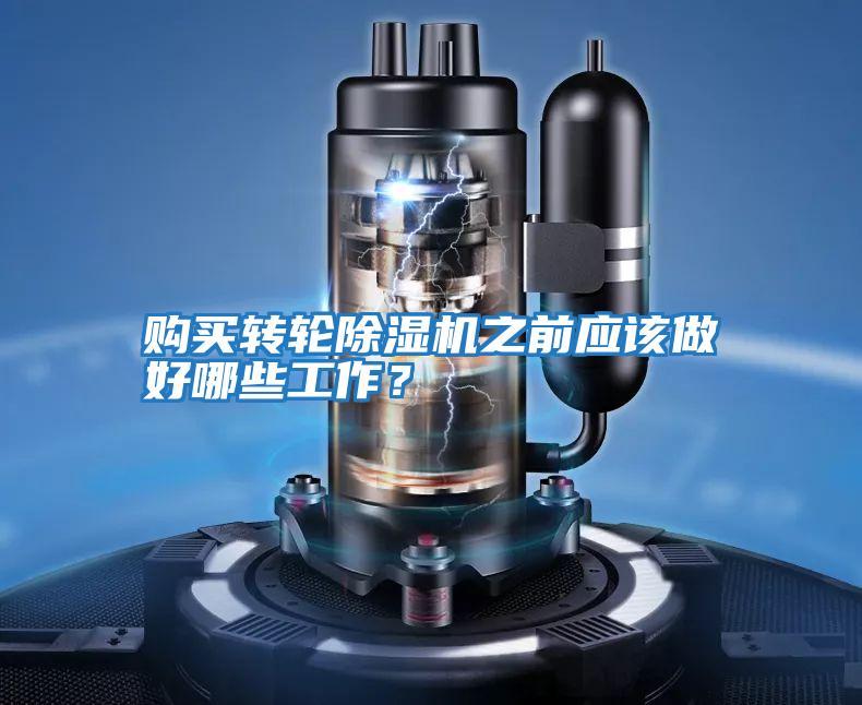 購買轉輪除濕機之前應該做好哪些工作？