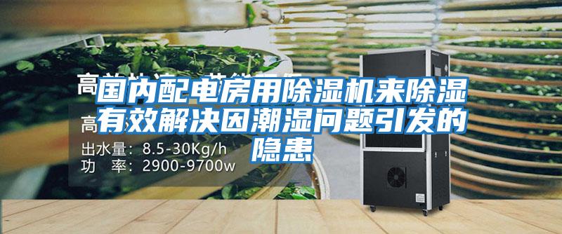 國內配電房用除濕機來除濕有效解決因潮濕問題引發的隱患