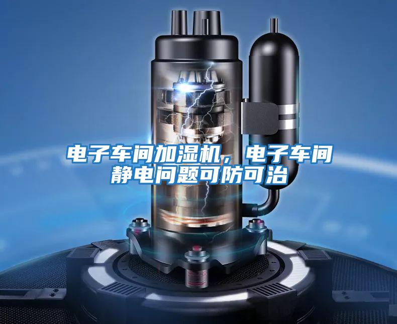 電子車間加濕機(jī)，電子車間靜電問(wèn)題可防可治