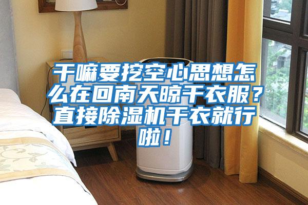 干嘛要挖空心思想怎么在回南天晾干衣服？直接除濕機(jī)干衣就行啦！