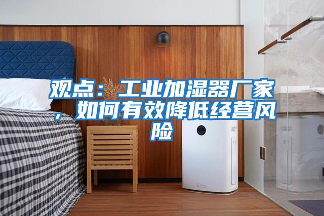 觀點：工業加濕器廠家，如何有效降低經營風險