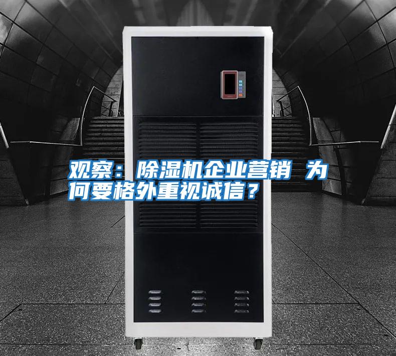 觀察：除濕機(jī)企業(yè)營(yíng)銷 為何要格外重視誠(chéng)信？