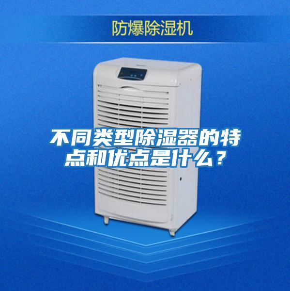 不同類(lèi)型除濕器的特點(diǎn)和優(yōu)點(diǎn)是什么？