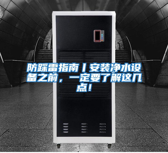 防踩雷指南丨安裝凈水設(shè)備之前，一定要了解這幾點！