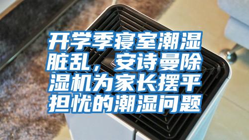 開學(xué)季寢室潮濕臟亂，安詩曼除濕機(jī)為家長擺平擔(dān)憂的潮濕問題