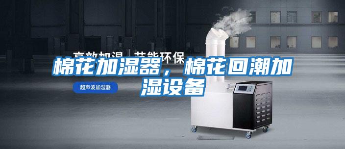 棉花加濕器，棉花回潮加濕設備