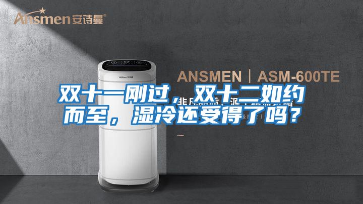 雙十一剛過，雙十二如約而至，濕冷還受得了嗎？