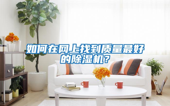 如何在網(wǎng)上找到質(zhì)量最好的除濕機？