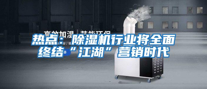 熱點：除濕機行業將全面終結“江湖”營銷時代