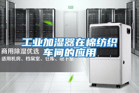 工業(yè)加濕器在棉紡織車(chē)間的應(yīng)用