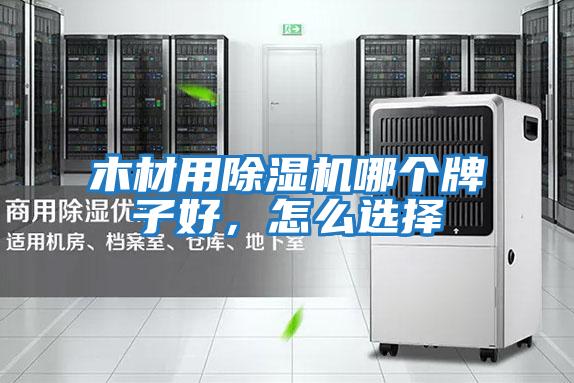 木材用除濕機哪個牌子好，怎么選擇