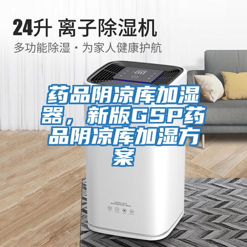 藥品陰涼庫加濕器，新版GSP藥品陰涼庫加濕方案