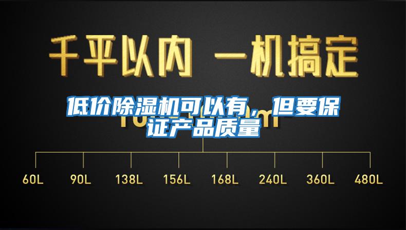 低價(jià)除濕機(jī)可以有，但要保證產(chǎn)品質(zhì)量