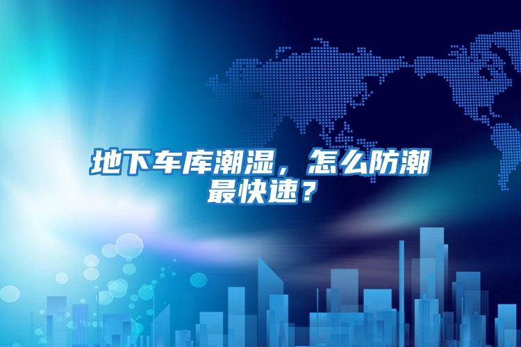 地下車庫潮濕，怎么防潮最快速？