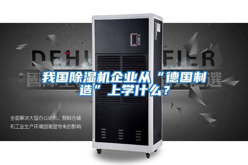 我國除濕機企業從“德國制造”上學什么？