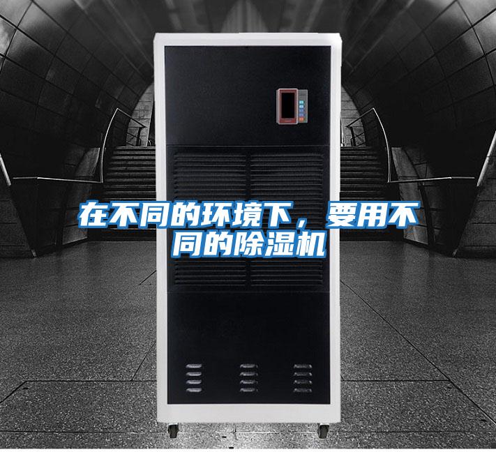 在不同的環(huán)境下，要用不同的除濕機