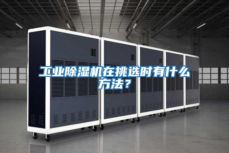 工業除濕機在挑選時有什么方法？