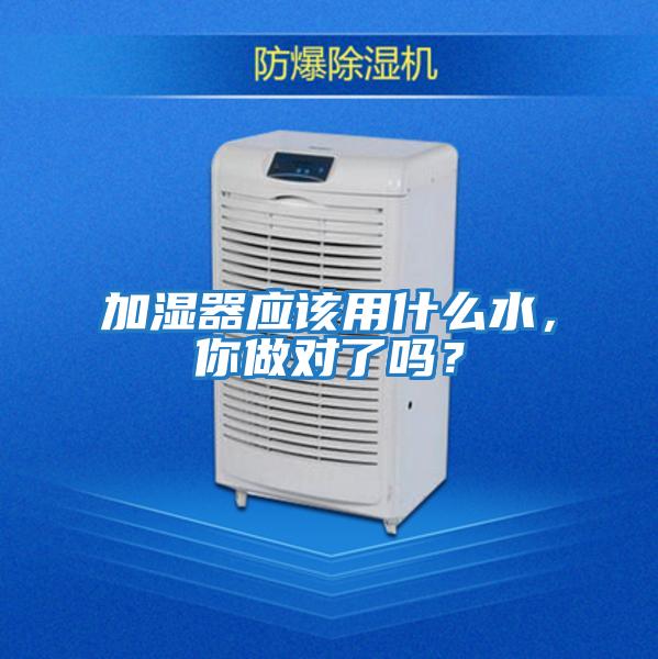 加濕器應(yīng)該用什么水，你做對(duì)了嗎？