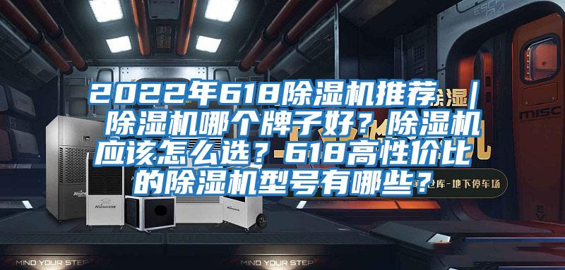 2022年618除濕機推薦 ｜ 除濕機哪個牌子好？除濕機應該怎么選？618高性價比的除濕機型號有哪些？