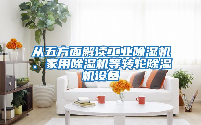 從五方面解讀工業(yè)除濕機(jī)、家用除濕機(jī)等轉(zhuǎn)輪除濕機(jī)設(shè)備