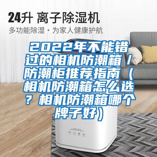 2022年不能錯過的相機防潮箱／防潮柜推薦指南（相機防潮箱怎么選？相機防潮箱哪個牌子好）