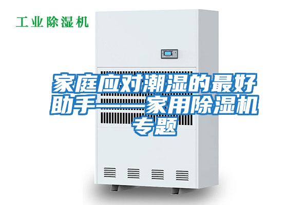 家庭應(yīng)對潮濕的最好助手——家用除濕機(jī)專題