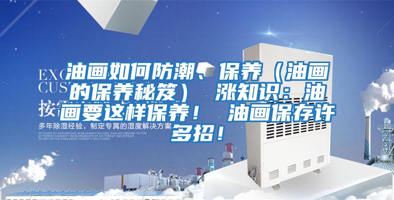 油畫如何防潮、保養（油畫的保養秘笈） 漲知識：油畫要這樣保養！ 油畫保存許多招！