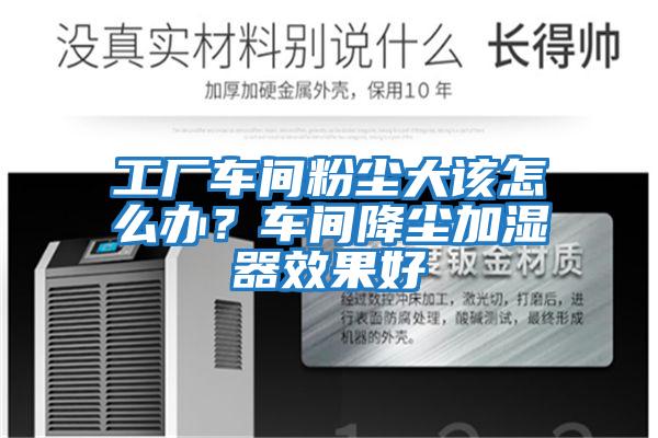 工廠車間粉塵大該怎么辦?車間降塵加濕器效果好