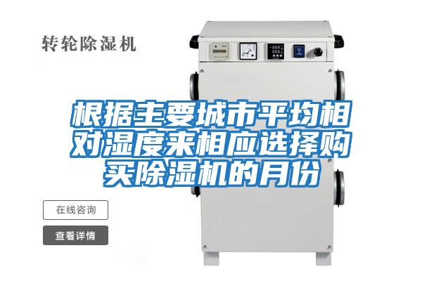 根據(jù)主要城市平均相對濕度來相應(yīng)選擇購買除濕機(jī)的月份