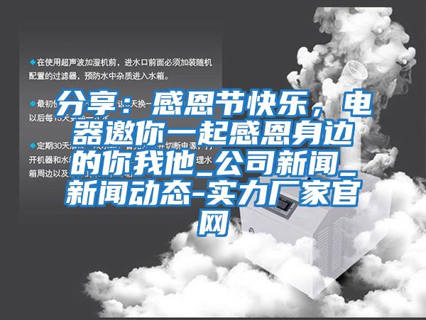 分享：感恩節快樂，電器邀你一起感恩身邊的你我他_公司新聞_新聞動態-實力廠家官網