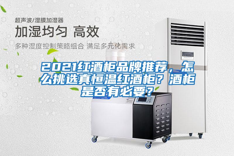 2021紅酒柜品牌推薦，怎么挑選真恒溫紅酒柜？酒柜是否有必要？