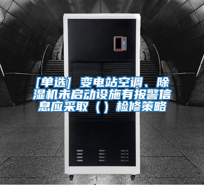 [單選] 變電站空調(diào)、除濕機未啟動設施有報警信息應采取（）檢修策略