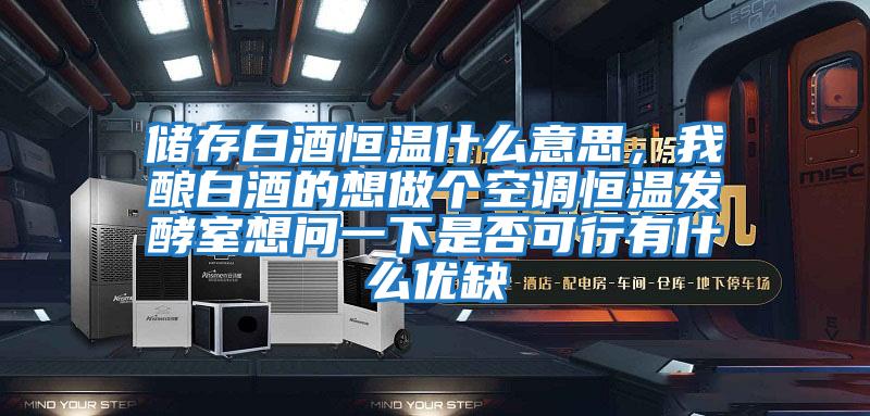 儲存白酒恒溫什么意思，我釀白酒的想做個(gè)空調(diào)恒溫發(fā)酵室想問一下是否可行有什么優(yōu)缺