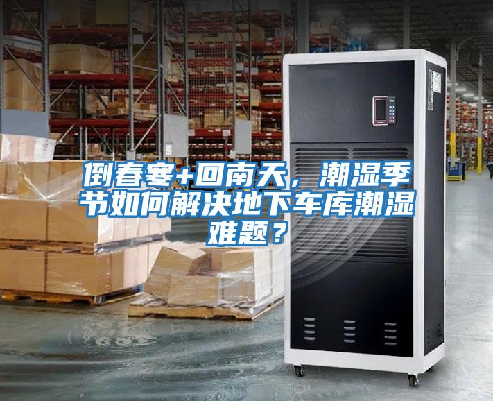 倒春寒+回南天，潮濕季節如何解決地下車庫潮濕難題？