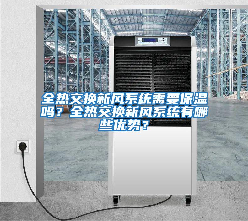 全熱交換新風系統(tǒng)需要保溫嗎？全熱交換新風系統(tǒng)有哪些優(yōu)勢？