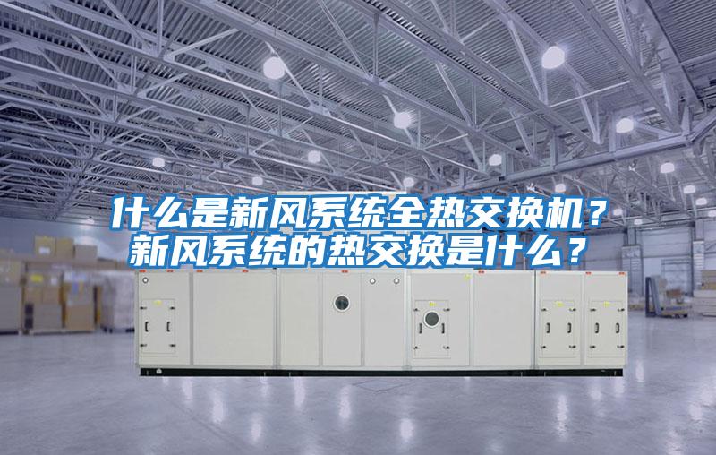 什么是新風(fēng)系統(tǒng)全熱交換機(jī)？新風(fēng)系統(tǒng)的熱交換是什么？