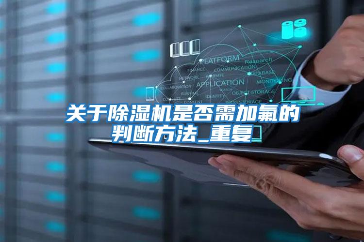 關(guān)于除濕機是否需加氟的判斷方法_重復
