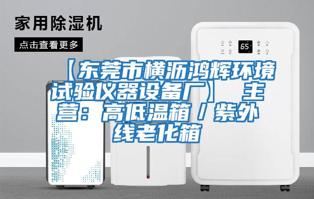【東莞市橫瀝鴻輝環境試驗儀器設備廠】 主營：高低溫箱／紫外線老化箱